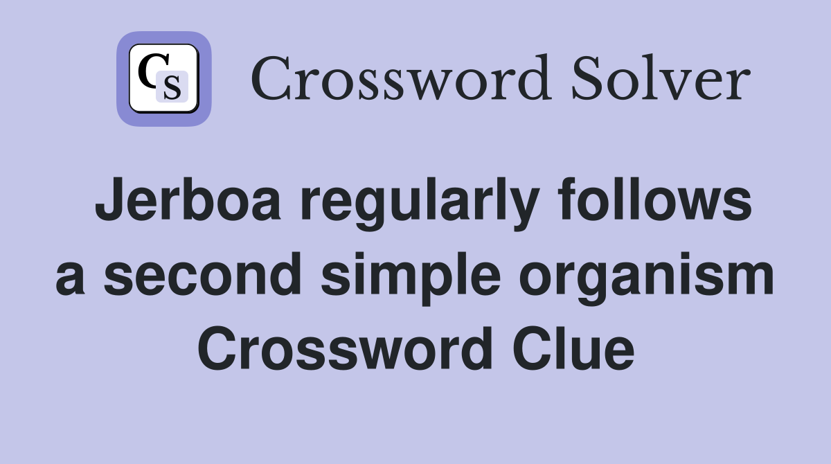 Jerboa regularly follows a second simple organism Crossword Clue