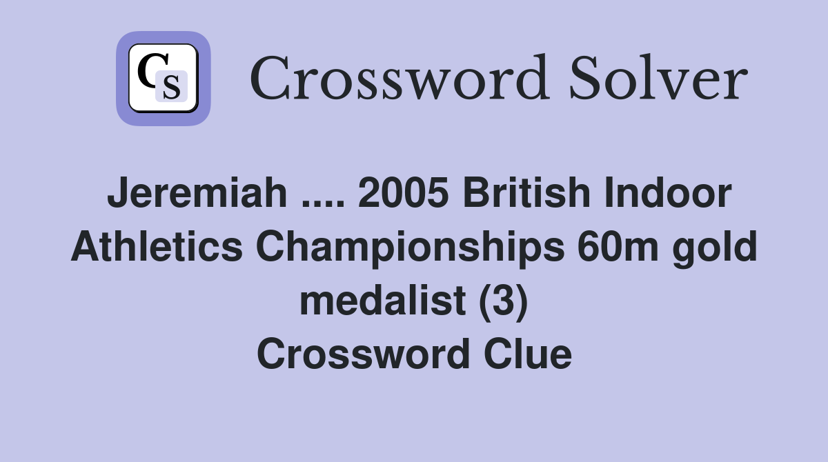 Jeremiah .... 2005 British Indoor Athletics Championships 60m gold medalist (3) Crossword Clue