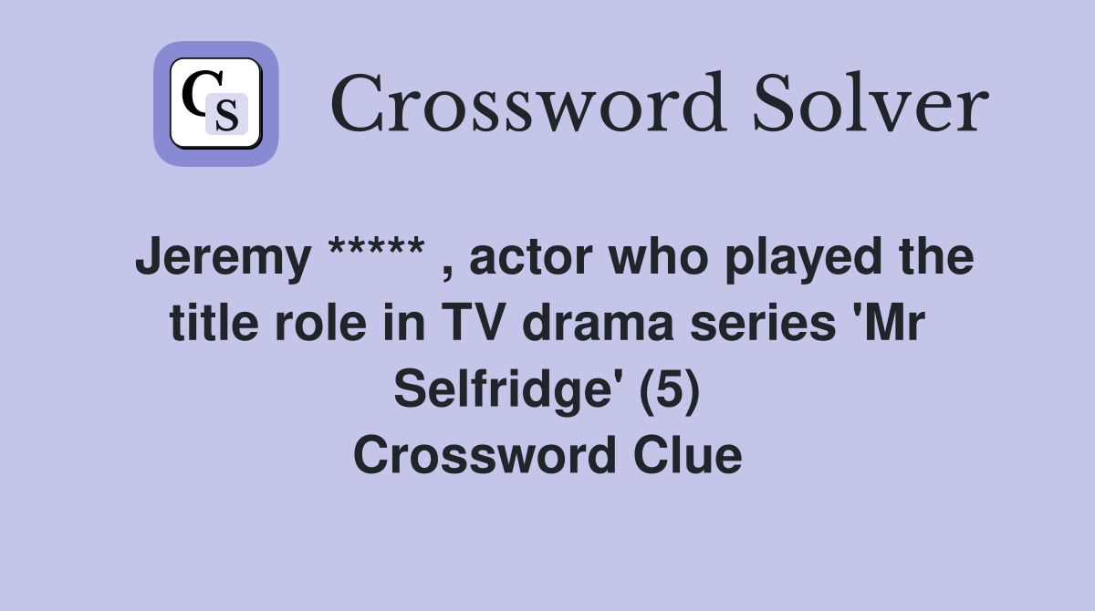 Jeremy ***** , actor who played the title role in TV drama series 'Mr Selfridge' (5) Crossword Clue