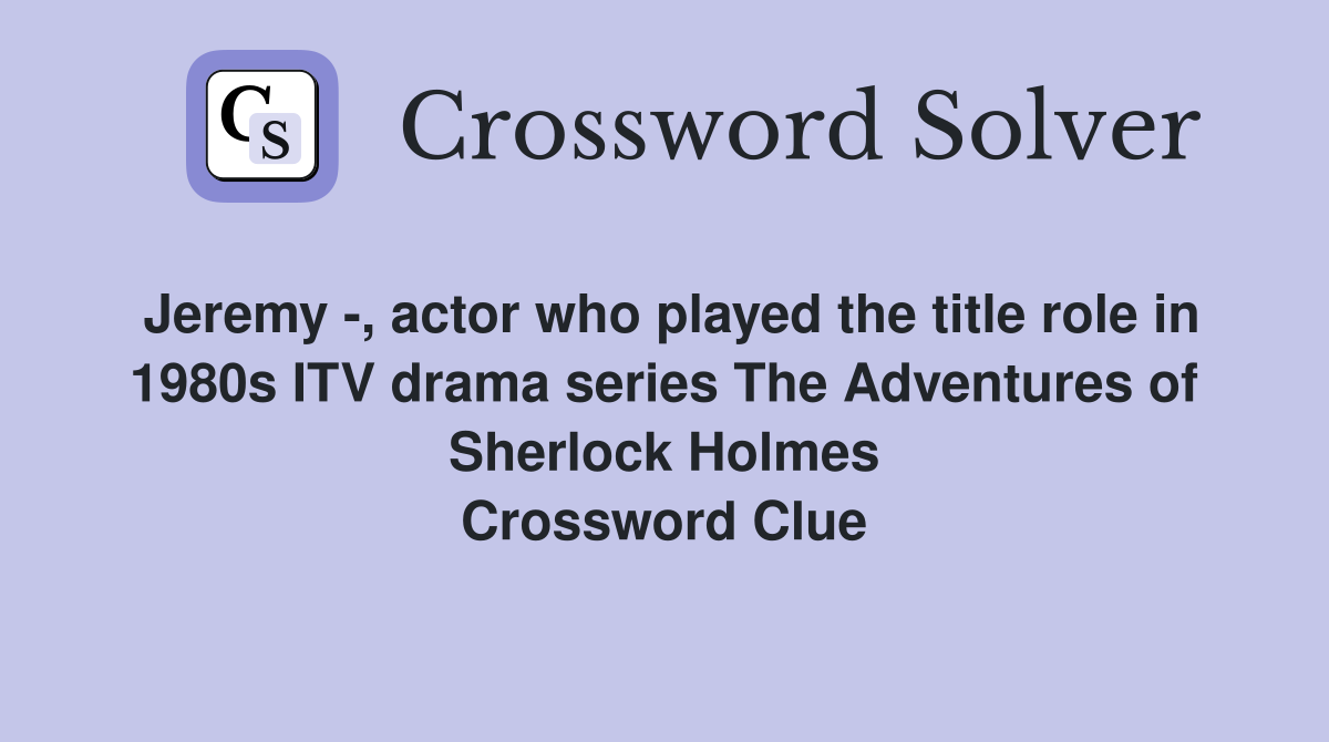 Jeremy -, actor who played the title role in 1980s ITV drama series The Adventures of Sherlock Holmes Crossword Clue