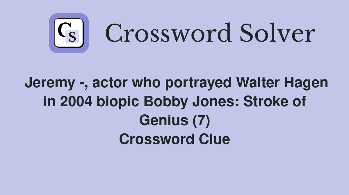 Jeremy -, actor who portrayed Walter Hagen in 2004 biopic Bobby Jones: Stroke of Genius (7) Crossword Clue