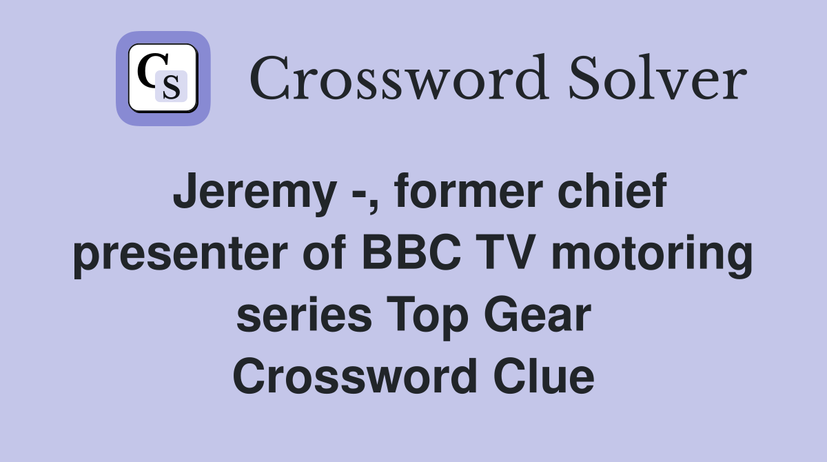 Jeremy -, former chief presenter of BBC TV motoring series Top Gear Crossword Clue