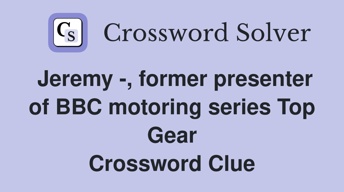 Jeremy -, former presenter of BBC motoring series Top Gear Crossword Clue