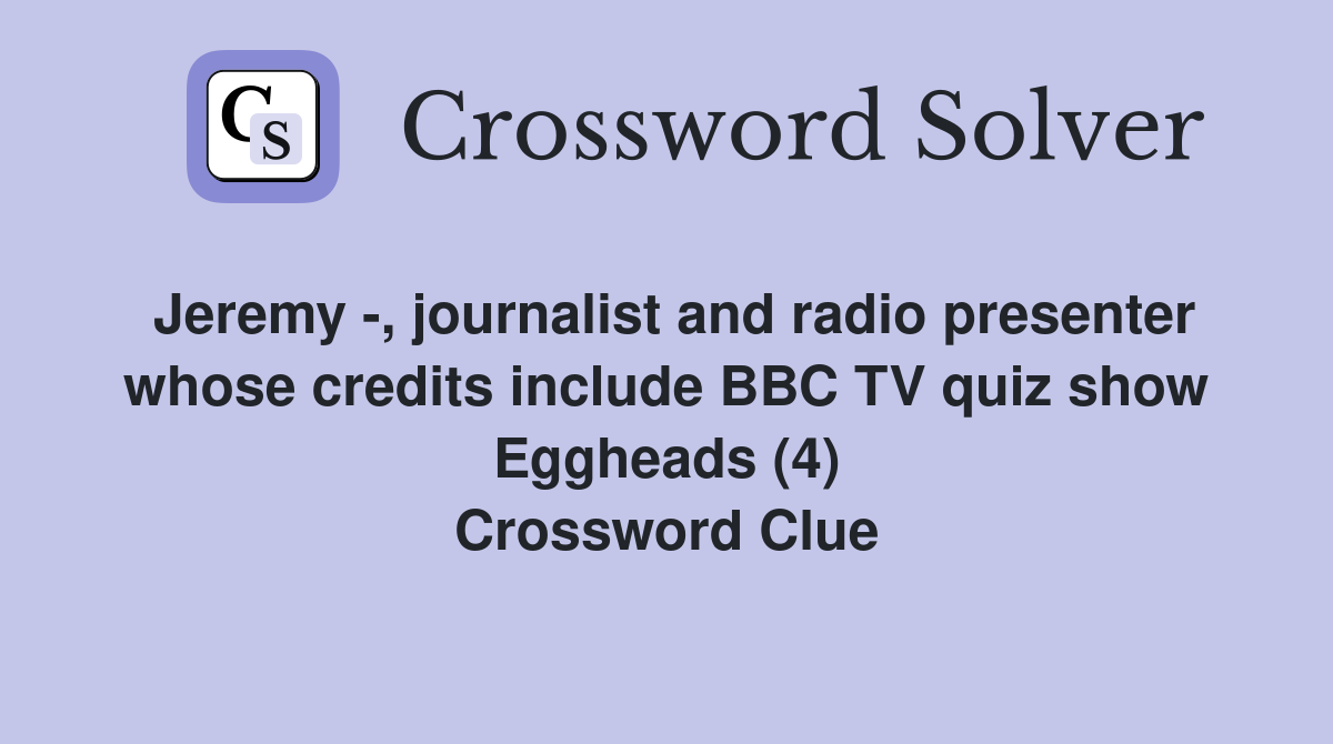 Jeremy -, journalist and radio presenter whose credits include BBC TV quiz show Eggheads (4) Crossword Clue