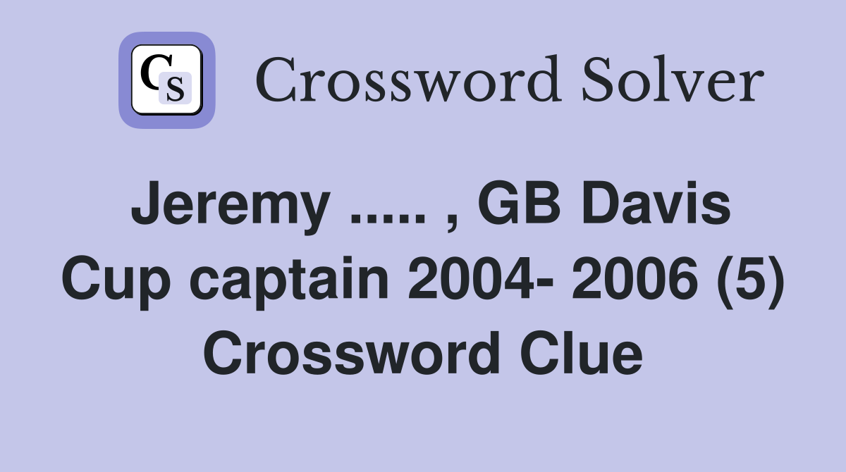 Jeremy ..... , GB Davis Cup captain 2004- 2006 (5) Crossword Clue