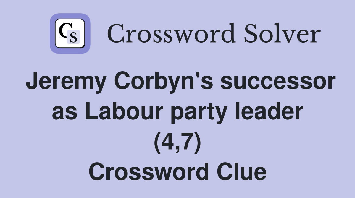 Jeremy Corbyn's successor as Labour party leader (4,7) Crossword Clue