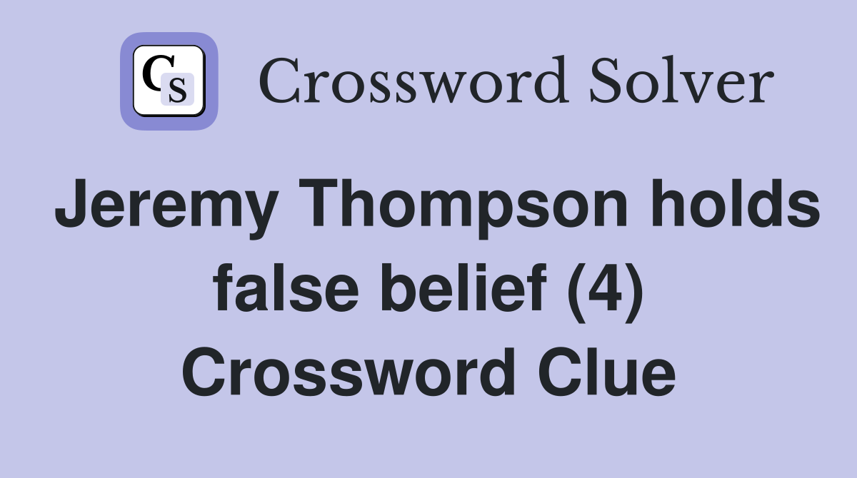 Jeremy Thompson holds false belief (4) Crossword Clue