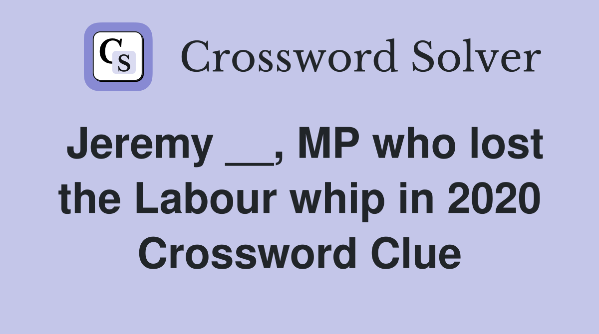 Jeremy __, MP who lost the Labour whip in 2020 Crossword Clue
