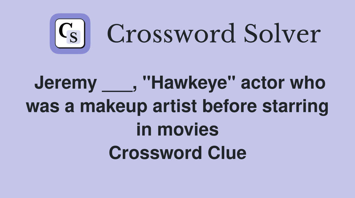Jeremy ___, "Hawkeye" actor who was a makeup artist before starring in movies Crossword Clue