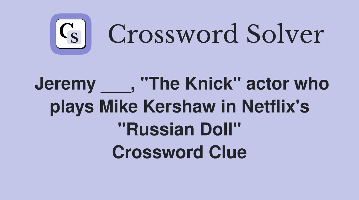 Jeremy ___, "The Knick" actor who plays Mike Kershaw in Netflix's "Russian Doll" Crossword Clue