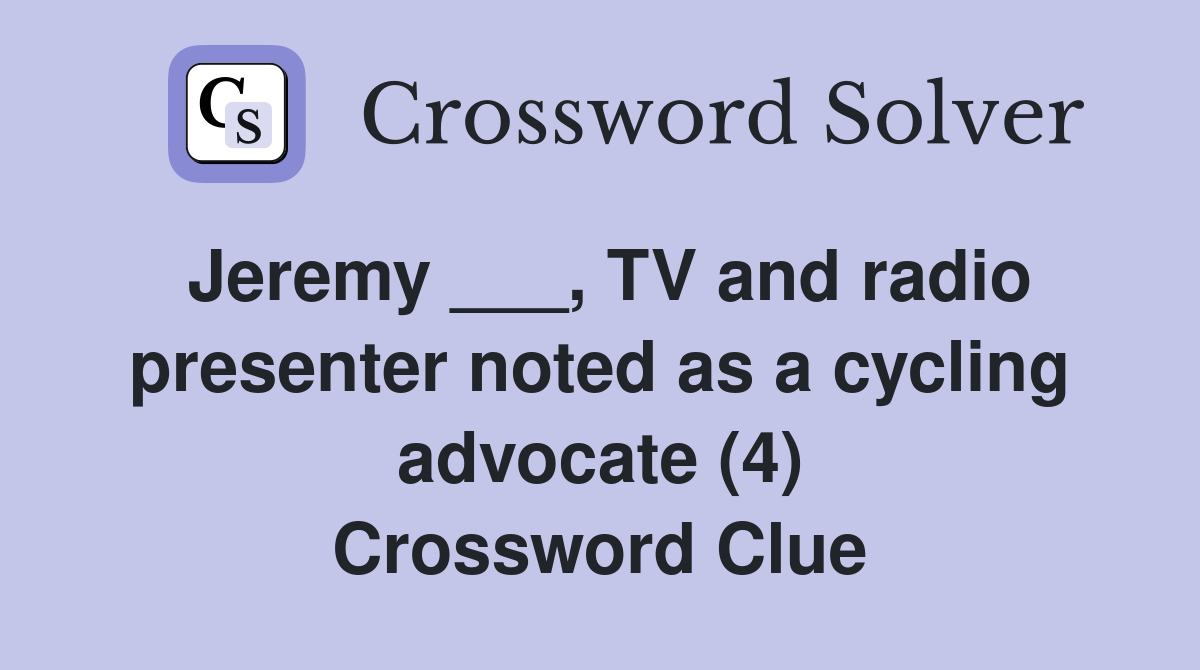 Jeremy ___, TV and radio presenter noted as a cycling advocate (4) Crossword Clue