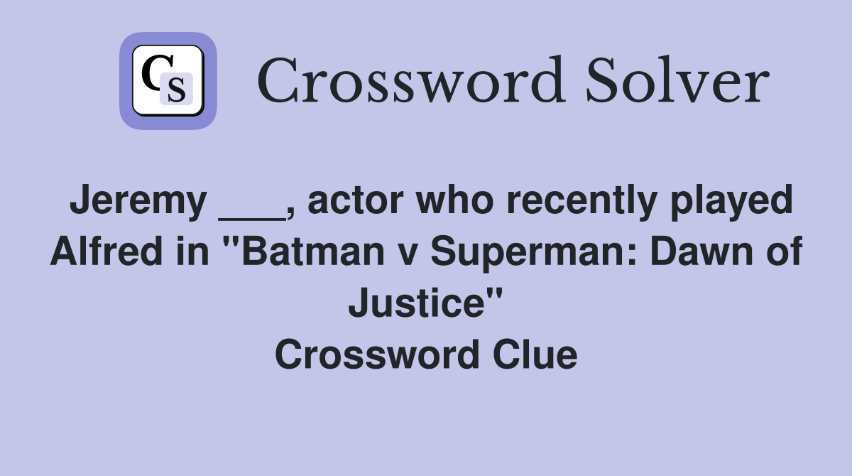 Jeremy ___, actor who recently played Alfred in "Batman v Superman: Dawn of Justice" Crossword Clue