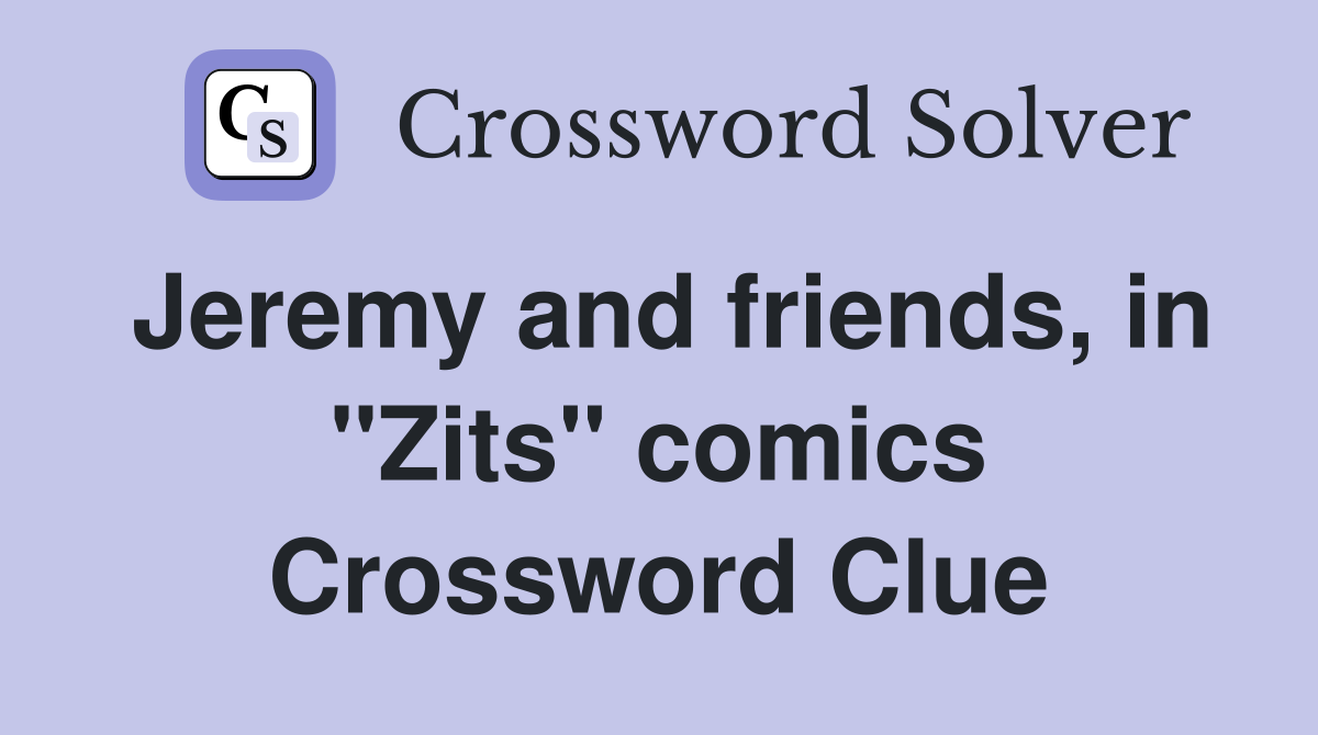 Jeremy and friends, in "Zits" comics Crossword Clue