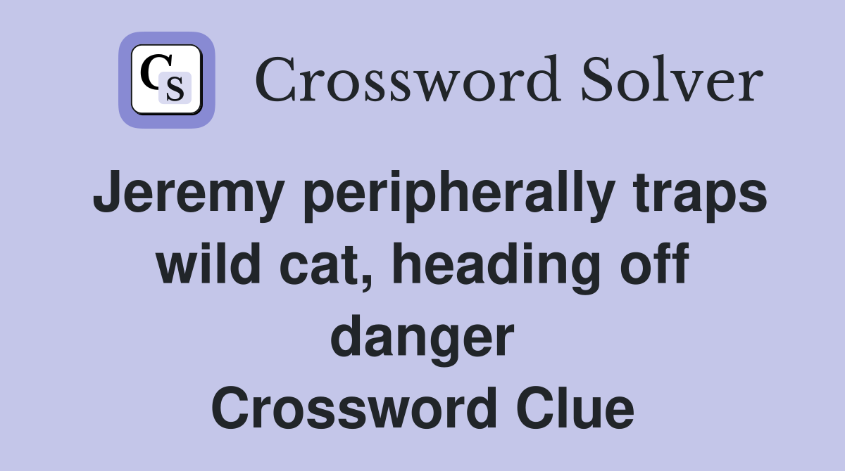 Jeremy peripherally traps wild cat, heading off danger Crossword Clue