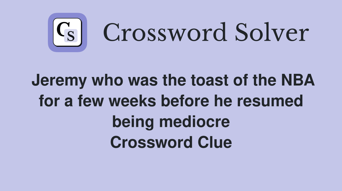 Jeremy who was the toast of the NBA for a few weeks before he resumed being mediocre Crossword Clue