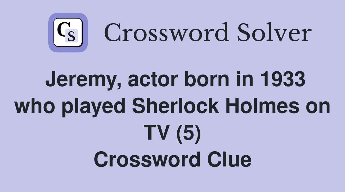Jeremy, actor born in 1933 who played Sherlock Holmes on TV (5) Crossword Clue
