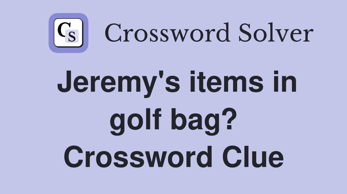 Jeremy's items in golf bag? Crossword Clue