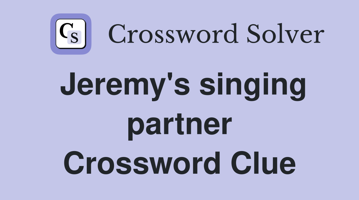 Jeremy's singing partner Crossword Clue