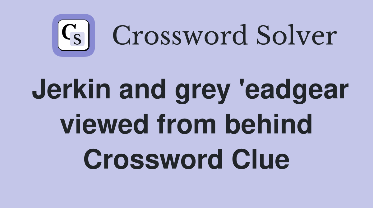 Jerkin and grey 'eadgear viewed from behind Crossword Clue