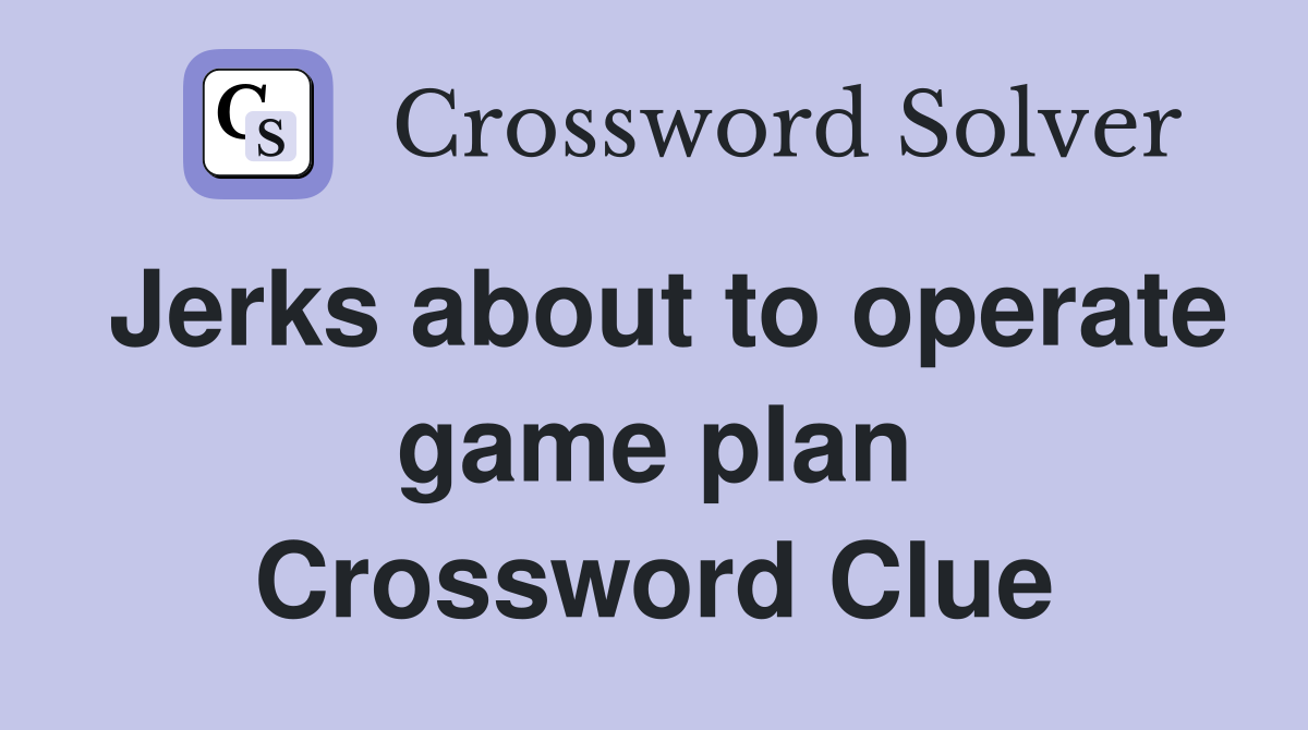Jerks about to operate game plan Crossword Clue