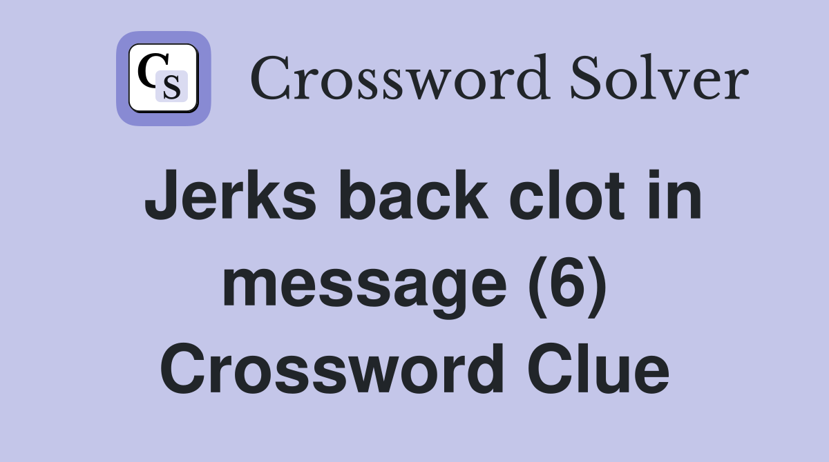 Jerks back clot in message (6) Crossword Clue