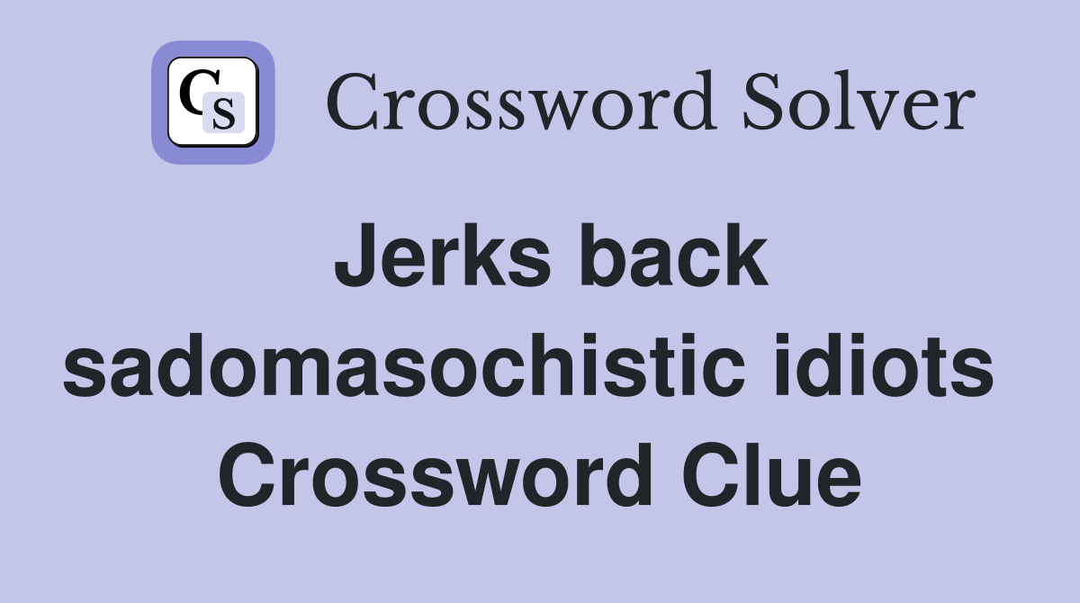 Jerks back sadomasochistic idiots  Crossword Clue
