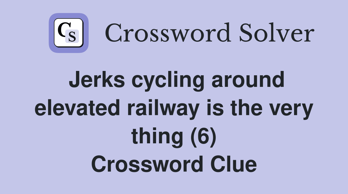Jerks cycling around elevated railway is the very thing (6) Crossword Clue