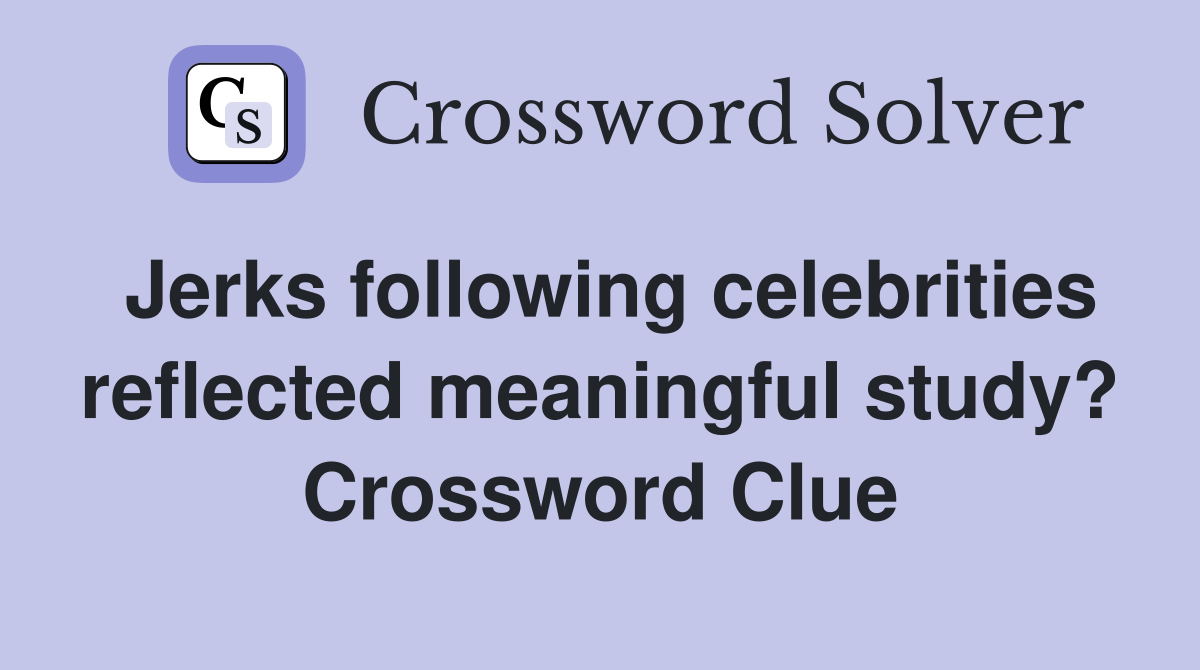 Jerks following celebrities reflected meaningful study? Crossword Clue