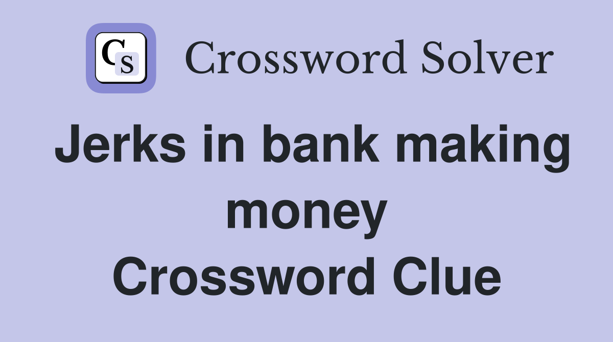 Jerks in bank making money Crossword Clue
