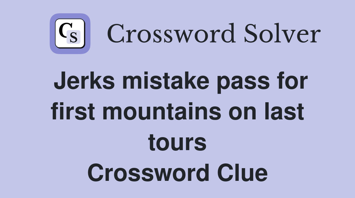 Jerks mistake pass for first mountains on last tours Crossword Clue