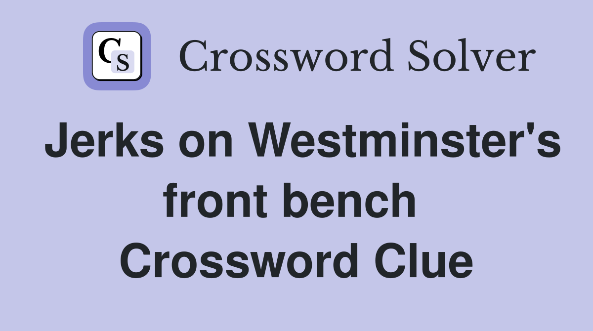 Jerks on Westminster's front bench  Crossword Clue