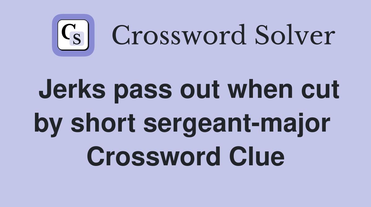 Jerks pass out when cut by short sergeant-major  Crossword Clue