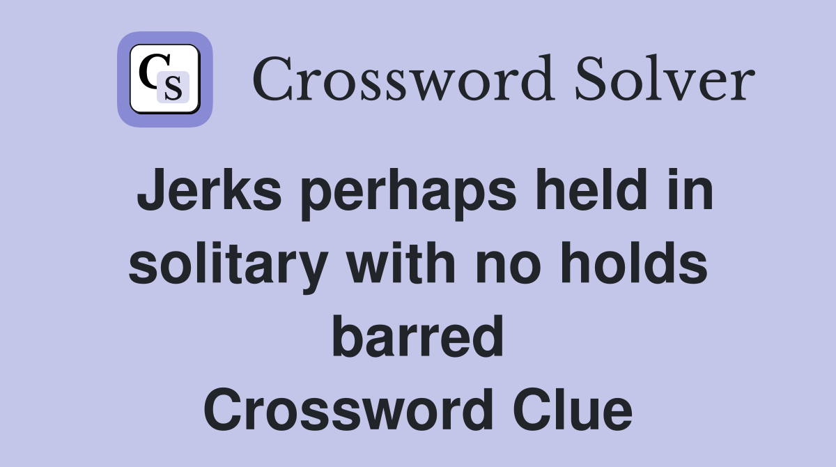 Jerks perhaps held in solitary with no holds barred Crossword Clue