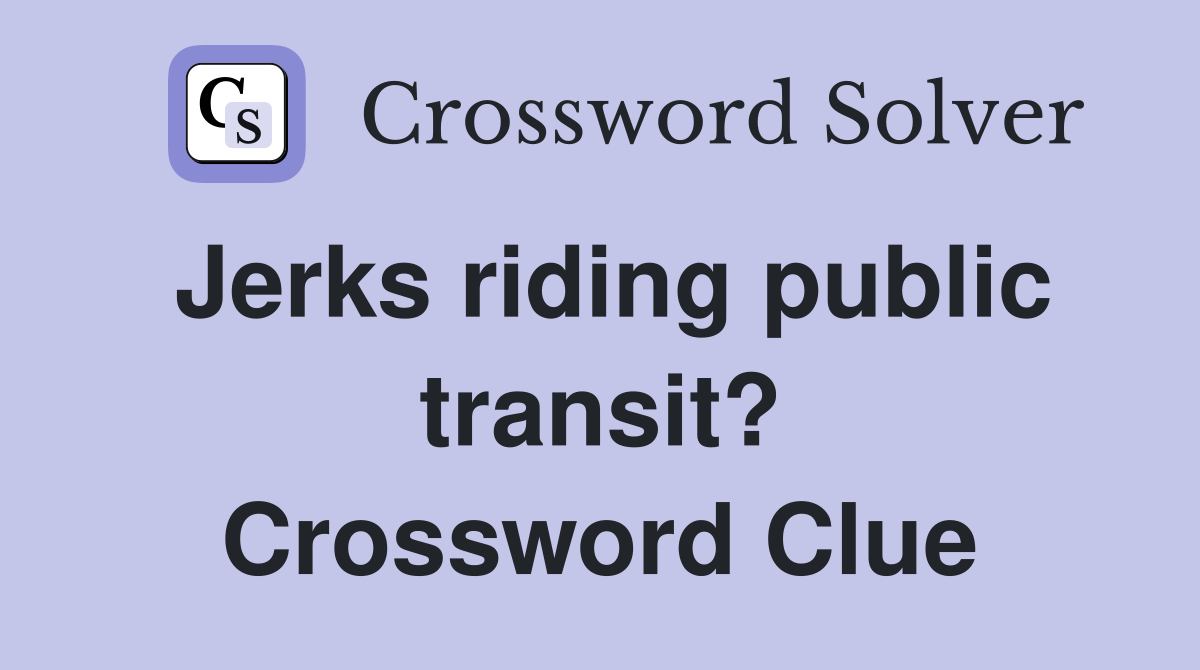 Jerks riding public transit? Crossword Clue