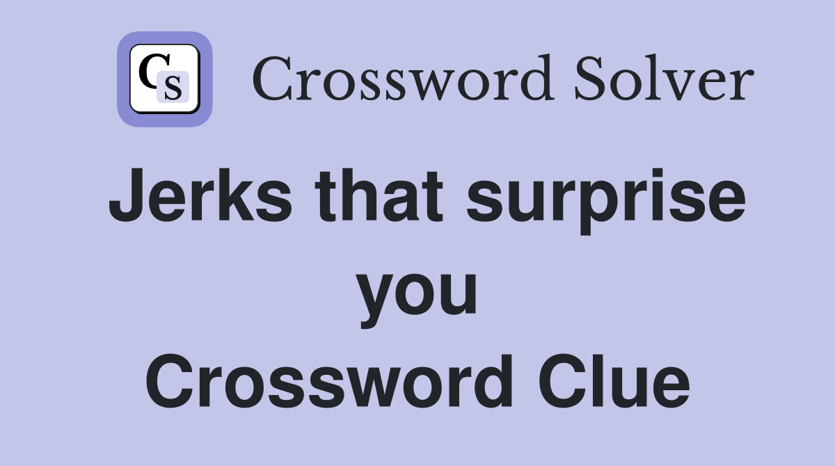 Jerks that surprise you Crossword Clue