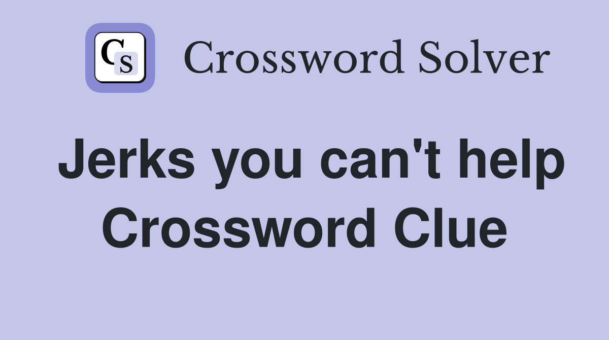 Jerks you can't help Crossword Clue