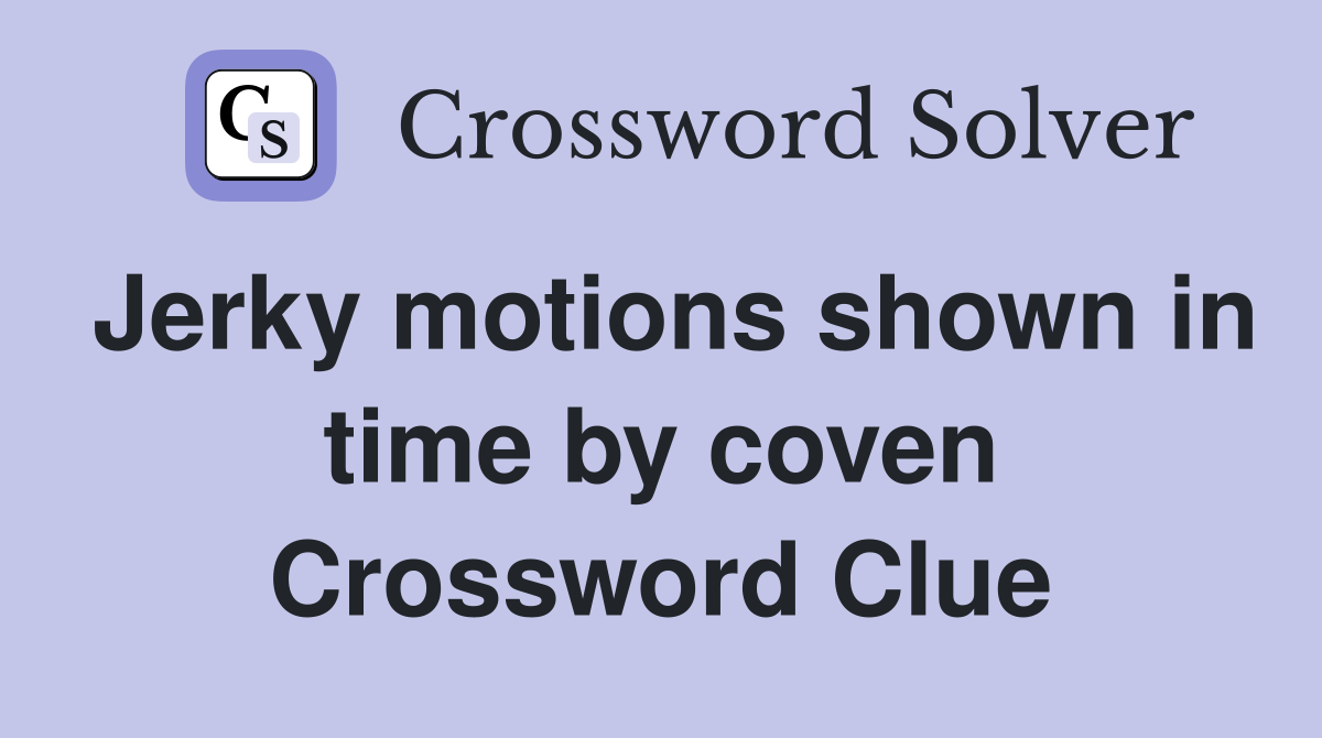 Jerky motions shown in time by coven Crossword Clue