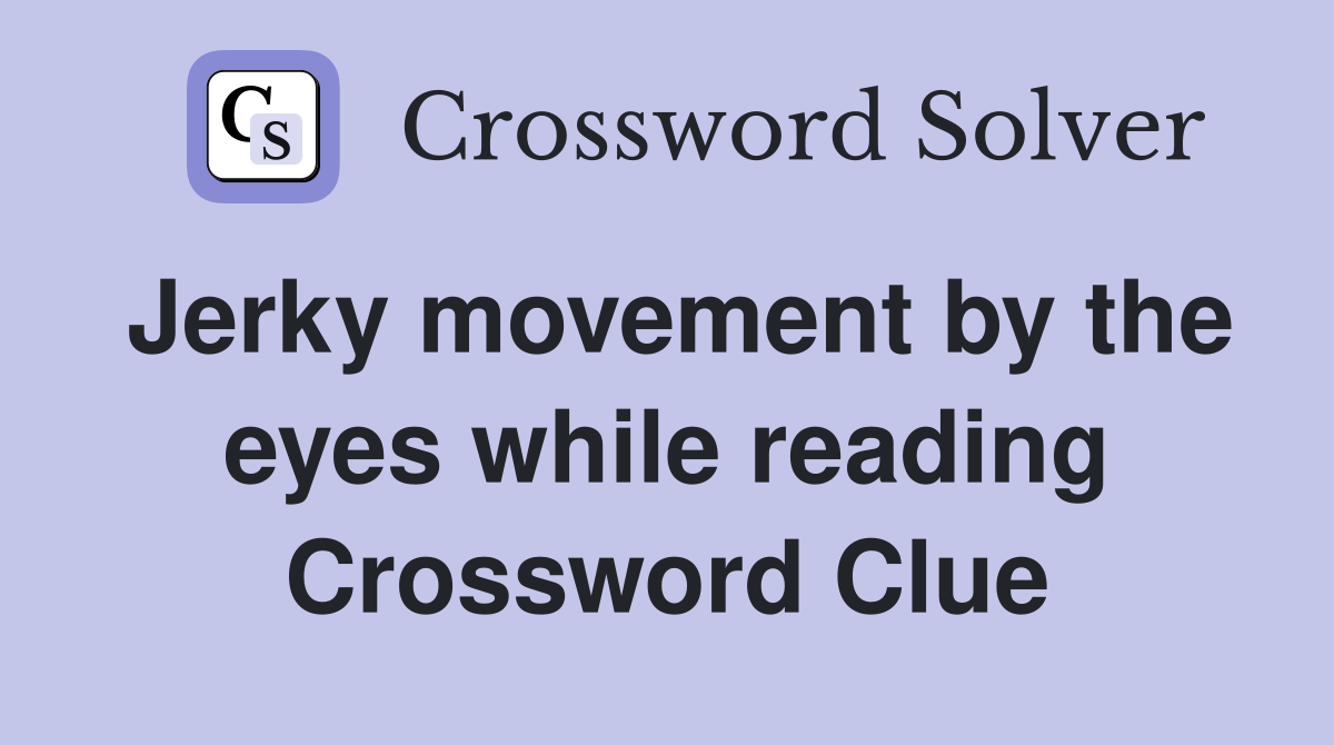 Jerky movement by the eyes while reading Crossword Clue