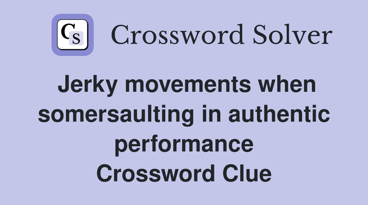 Jerky movements when somersaulting in authentic performance Crossword Clue