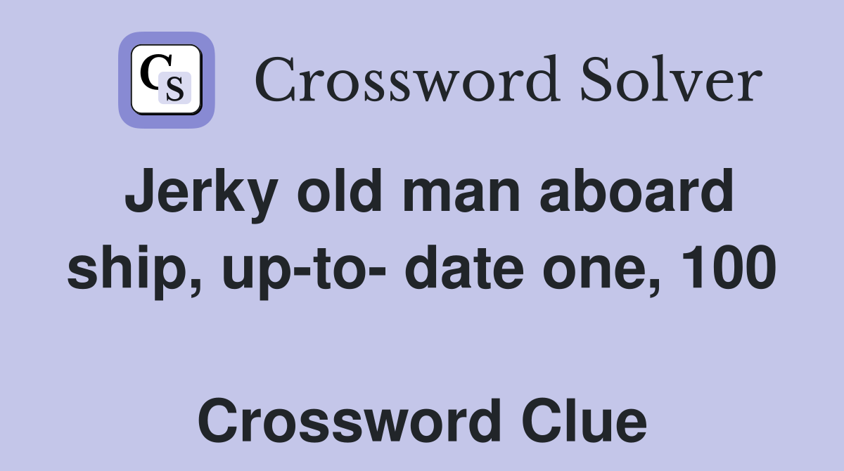 Jerky old man aboard ship, up-to- date one, 100  Crossword Clue