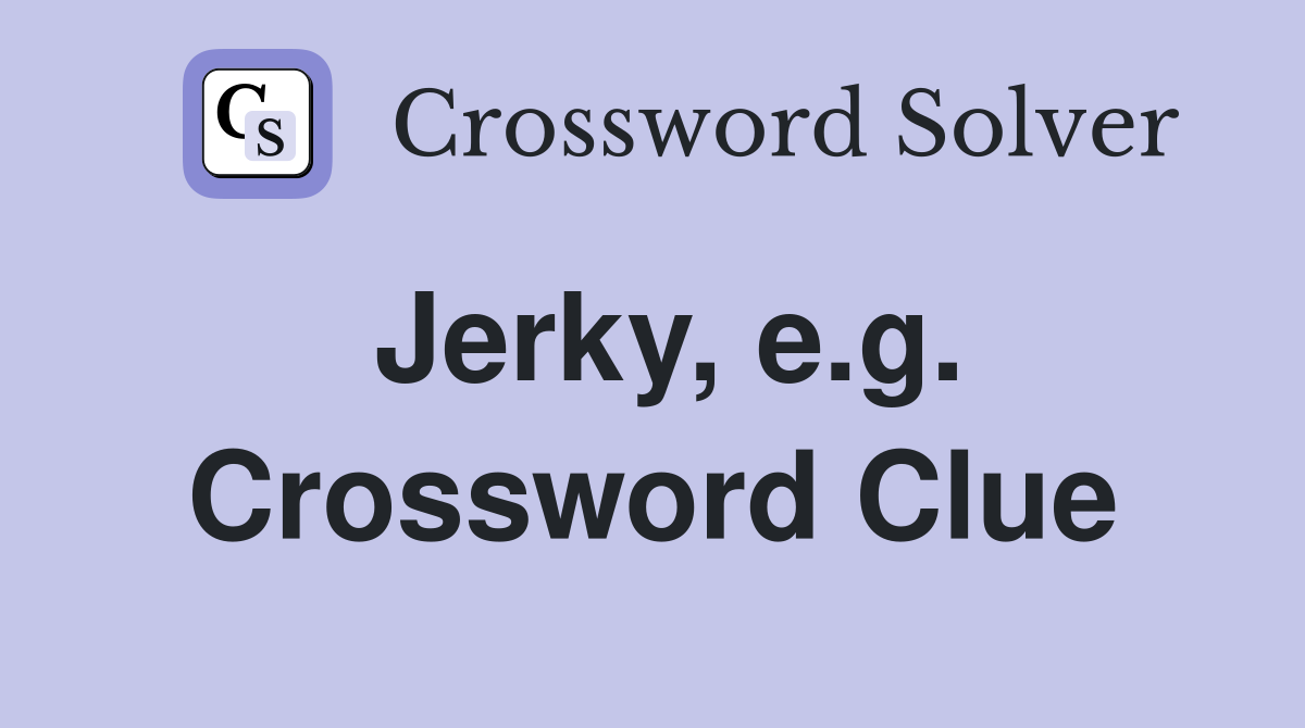 Jerky, e.g. Crossword Clue