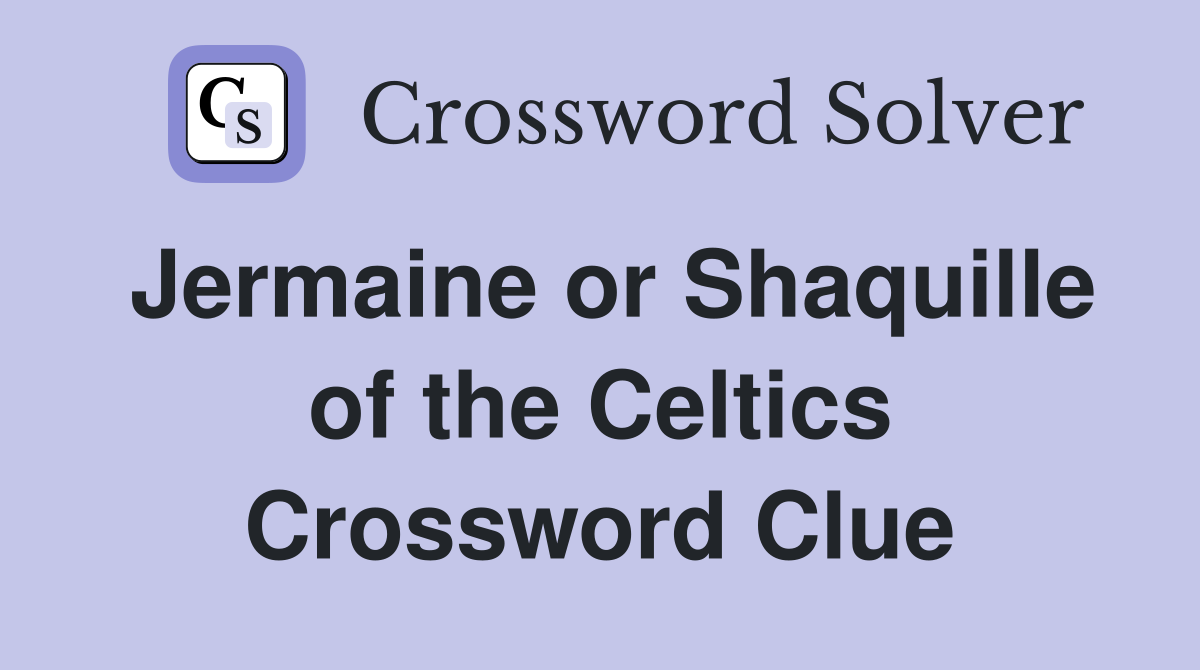 Jermaine or Shaquille of the Celtics Crossword Clue
