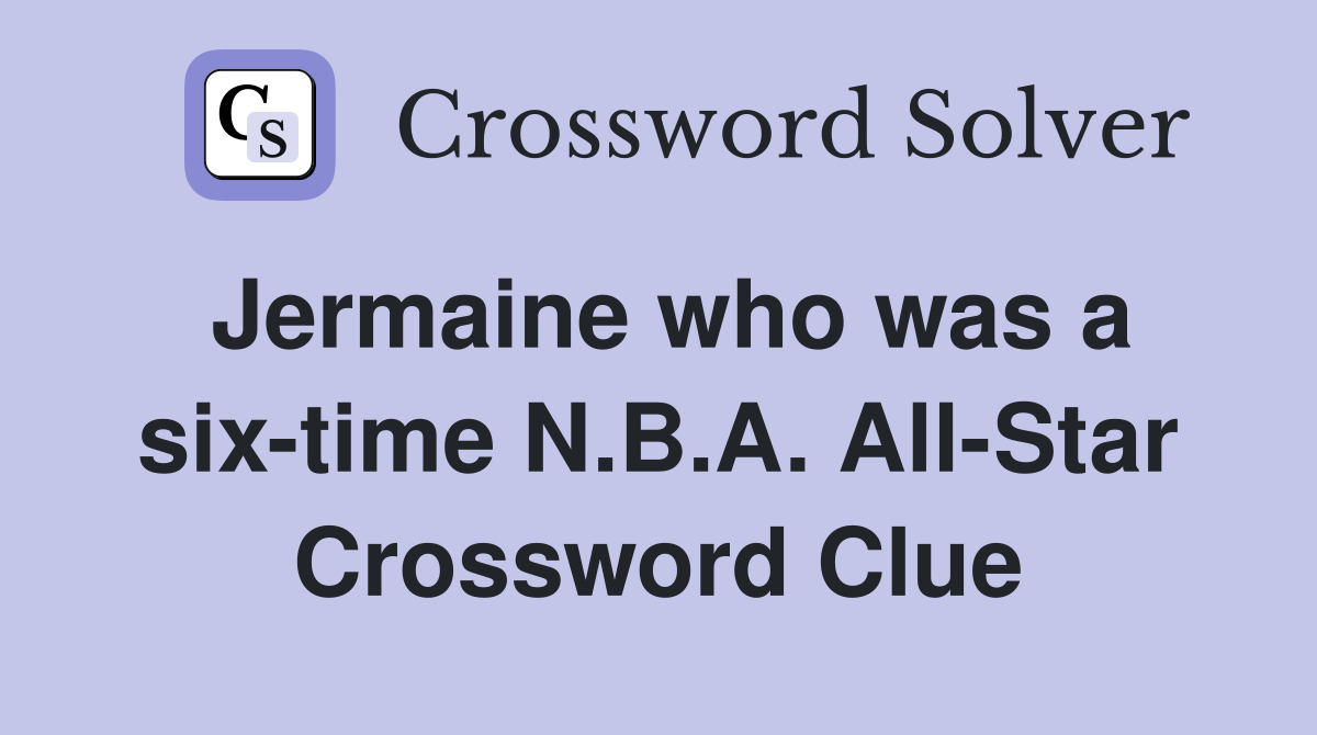 Jermaine who was a six-time N.B.A. All-Star Crossword Clue