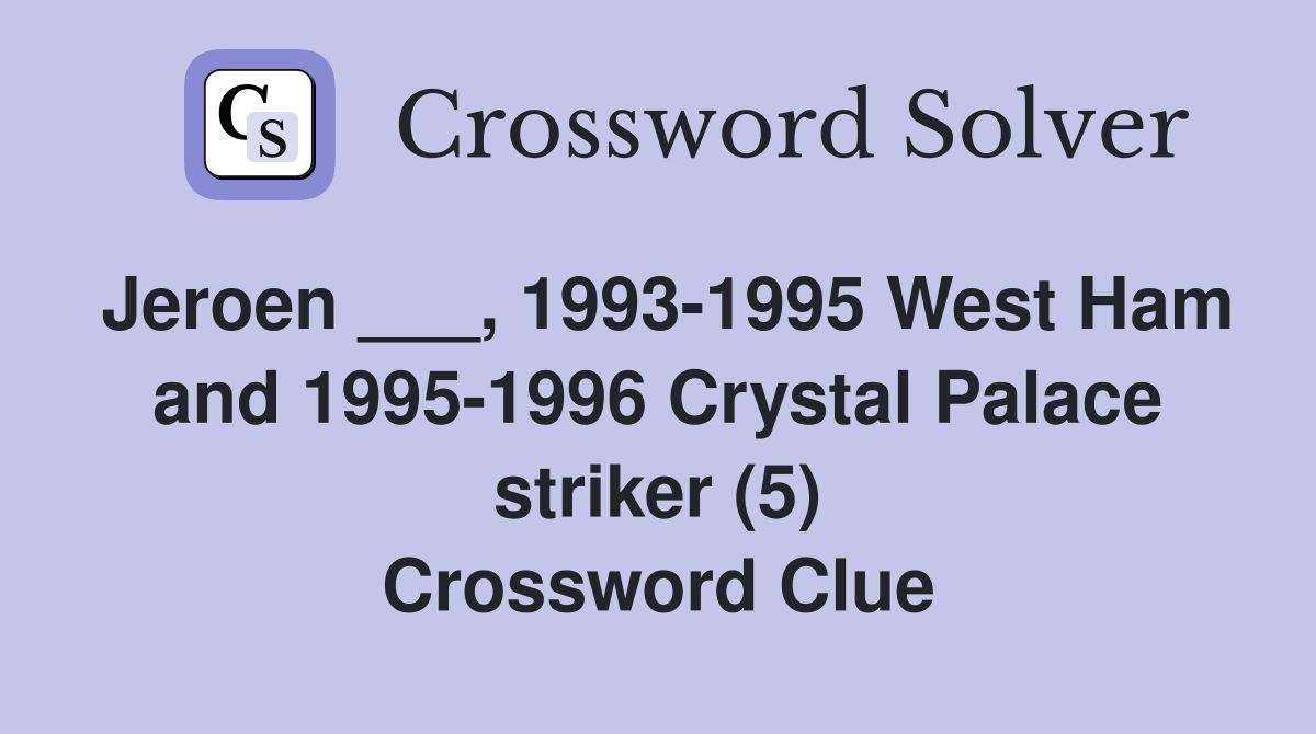 Jeroen ___, 1993-1995 West Ham and 1995-1996 Crystal Palace striker (5) Crossword Clue