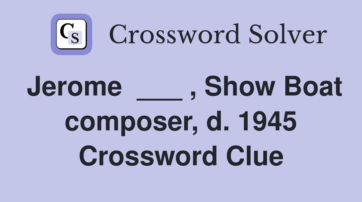 Jerome  ___ , Show Boat composer, d. 1945 Crossword Clue