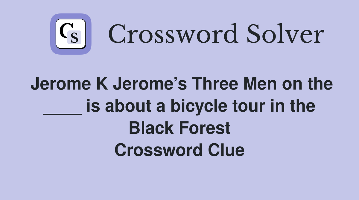 Jerome K Jerome’s Three Men on the ____ is about a bicycle tour in the Black Forest Crossword Clue