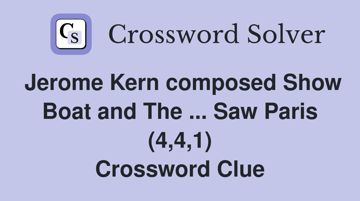 Jerome Kern composed Show Boat and The ... Saw Paris (4,4,1) Crossword Clue