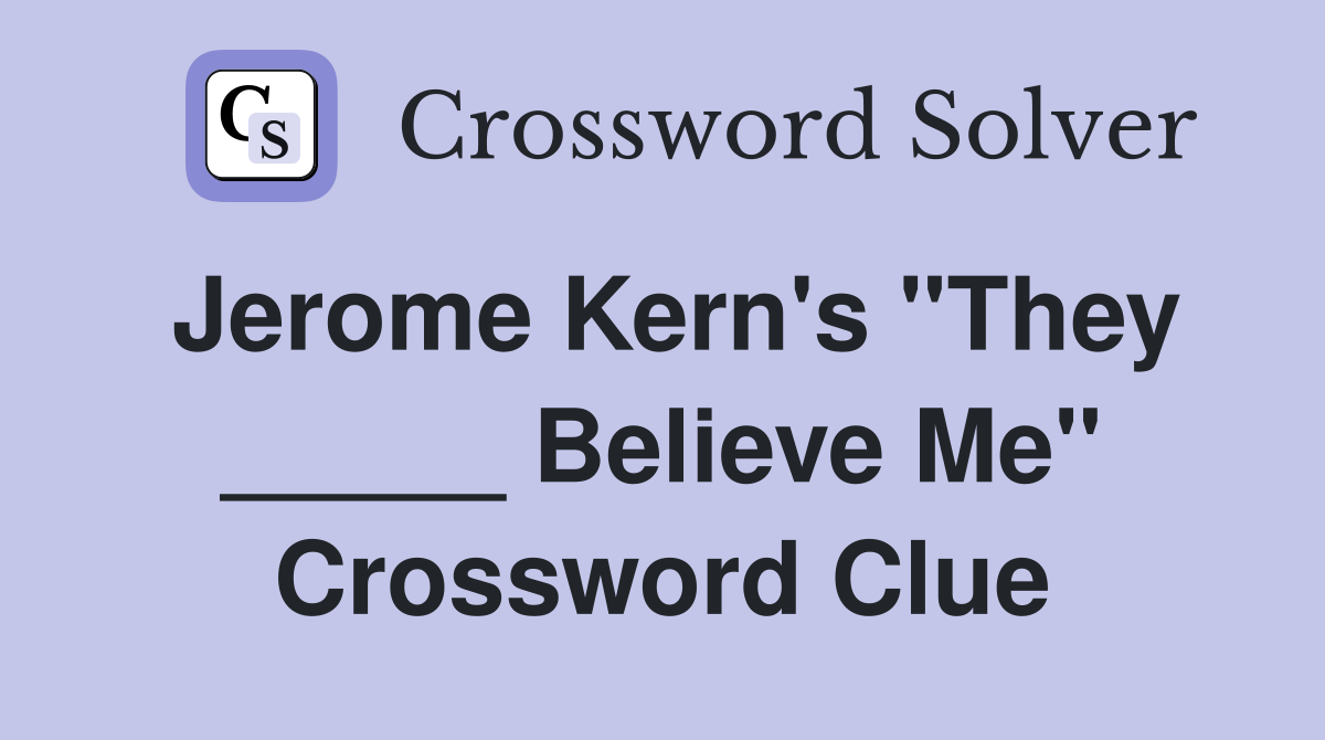 Jerome Kern's "They _____ Believe Me" Crossword Clue