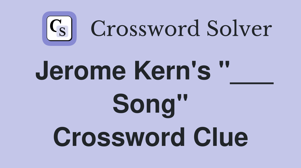 Jerome Kern's "___ Song" Crossword Clue