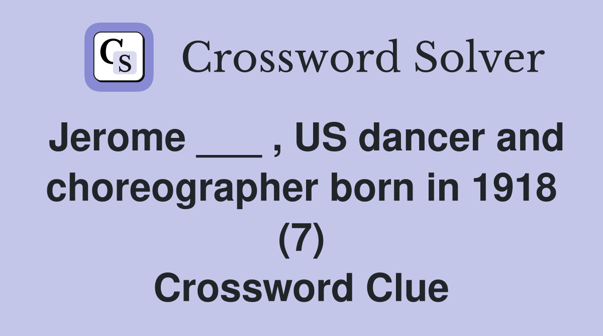 Jerome ___ , US dancer and choreographer born in 1918 (7) Crossword Clue